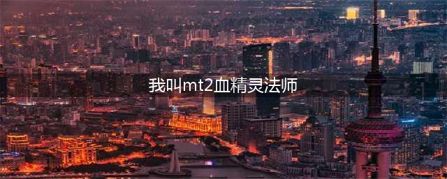 我叫MT2血精灵法师实测分析 玩家实战解读
