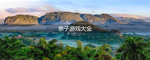 3-6岁家庭亲子游戏大全2022 3-6岁家庭亲子游戏排行榜(亲子游戏大全)
