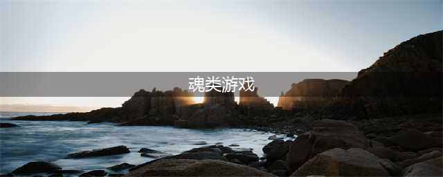 魂游戏下载排行榜前十名2022 好玩的魂类游戏排行榜(魂类游戏)