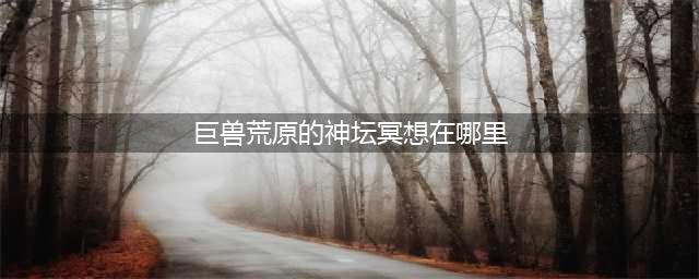 光遇巨兽荒原的神坛冥想在哪里