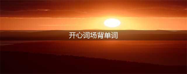 沪江开心词场怎么闯关背单词(开心词场背单词)