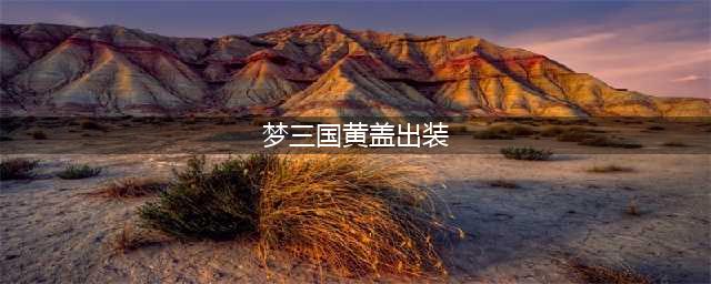 梦三国手游黄盖出装攻略，制胜全局的肉装黄盖