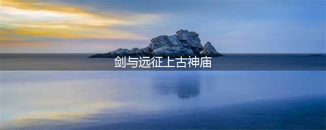 《剑与远征》上古神庙打法讲解 上古神庙最佳路线推荐