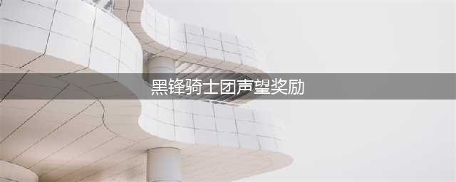 《魔兽世界》怀旧服wlk黑锋骑士团声望奖励有哪些