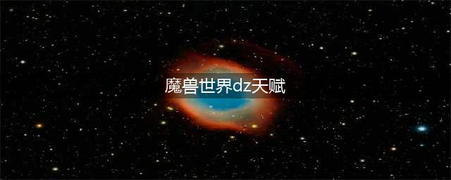 《魔兽世界》10.0盗贼天赋树技能汇总(魔兽世界dz天赋)