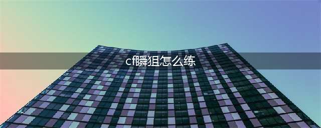 《穿越火线》瞬狙技巧教学 瞬狙怎么操作(cf瞬狙怎么练)