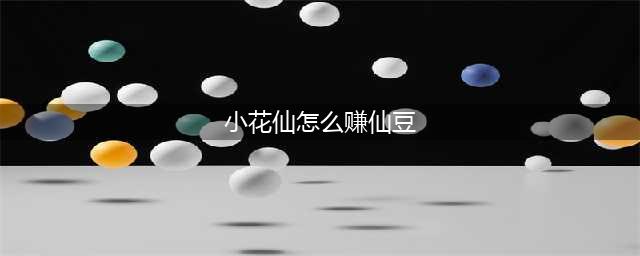《小花仙》仙豆怎么获得 仙豆获得途径分享(小花仙怎么赚仙豆)