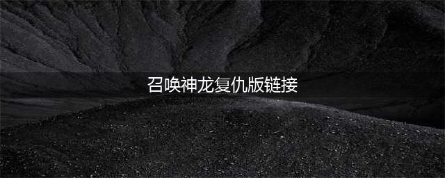 召唤神龙复仇版链接地址 最新复仇版下载地址