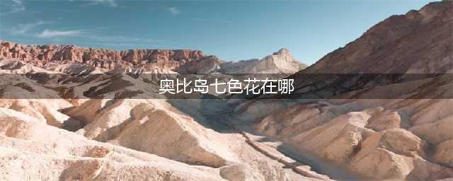 奥比岛手游七色花在哪(奥比岛七色花在哪)