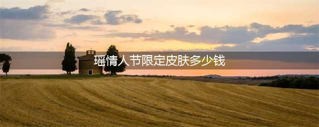王者荣耀瑶情人节多少钱 瑶情人节限定皮肤价格介绍(瑶情人节限定皮肤多少钱)