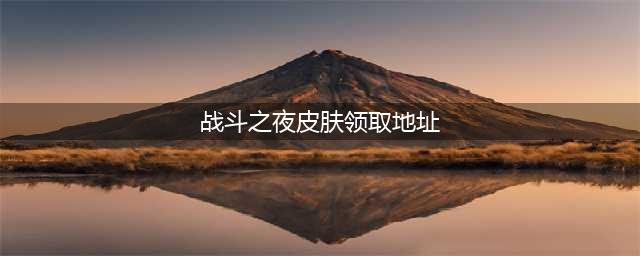 《英雄联盟》战斗之夜皮肤领取方法及网址介绍