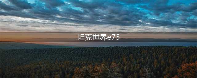 《坦克世界闪击战》E75怎么样 E75坦克图鉴