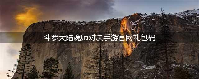 斗罗大陆魂师对决礼包码兑换码大全2022最新(斗罗大陆魂师对决手游官网礼包码)