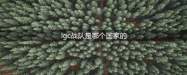《LOL》S10全球总决赛LGC战队成员介绍 LGC参赛人员名单(lgc战队是哪个国家的)