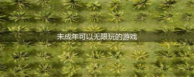 未成年可以无限玩的游戏下载2022 适合未成年的手游推荐(未成年可以无限玩的游戏)