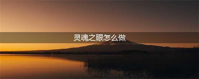 灵魂之眼任务制作方法教程(灵魂之眼怎么做)