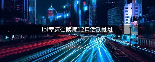 《LOL》2020幸运召唤师12月地址在哪 12月活动地址入口(lol幸运召唤师12月活动地址)