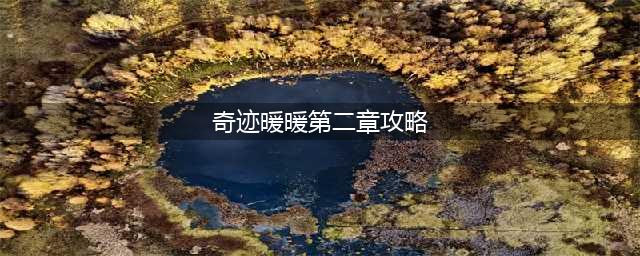 奇迹暖暖第二卷第二章攻略汇总 少女级/高分/S级搭配(奇迹暖暖第二章攻略)