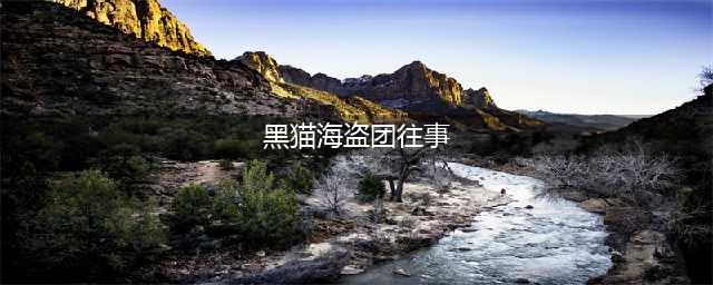 《航海王热血航线》黑猫海盗团往事任务怎么玩 黑猫海盗团往事触发教程(黑猫海盗团往事)