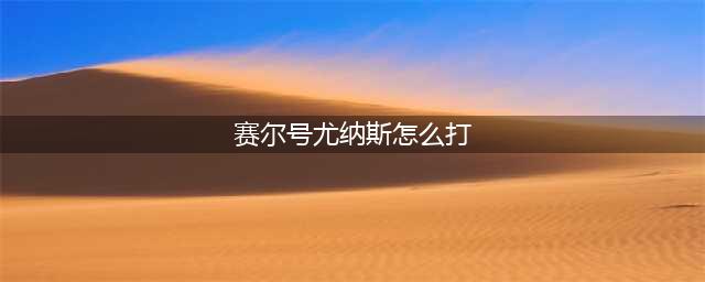 《赛尔号》s尤纳斯怎么打 s尤纳斯打法介绍(赛尔号尤纳斯怎么打)