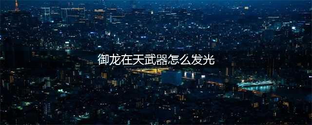 《御龙在天手游》武器怎么发光 武器发光方法