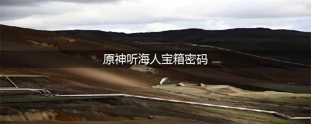 原神听海人宝箱密码是什么 听海人宝箱密码分享