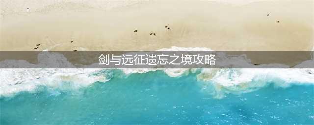 《剑与远征》遗忘之境路线图一览，如何通关遗忘之境