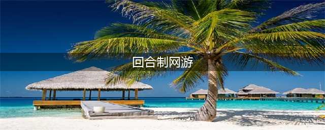 回合制网络游戏排行榜前十名2021 十大良心回合制网络游戏推荐(回合制网游)