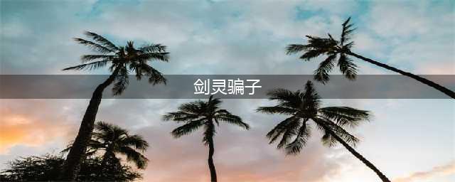 剑灵如何防骗 剑灵骗术合集(剑灵骗子)