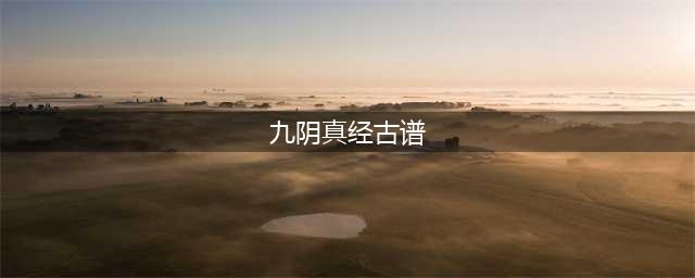 《九阴真经》手游古谱作用分享 古谱内功介绍(九阴真经古谱)