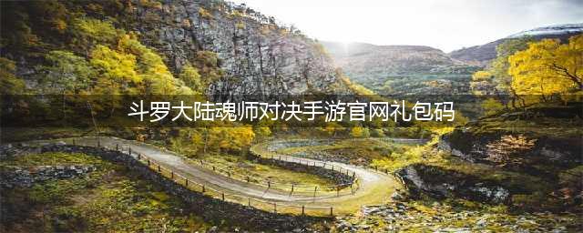 《斗罗大陆魂师对决》2023兑换码礼包码一览