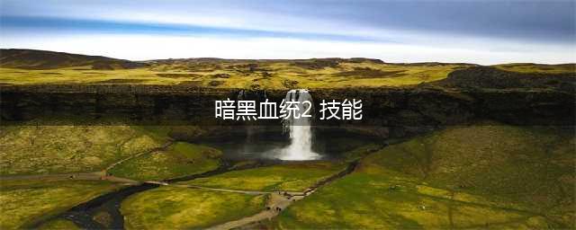 暗黑血统2 技能介绍及效果详解