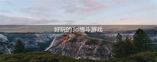 手机3d格斗游戏有哪些2022 手机3d格斗游戏好玩的推荐(好玩的3d格斗游戏)