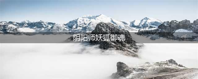 阴阳师妖狐御魂好 妖狐御魂搭配攻略(阴阳师妖狐御魂)
