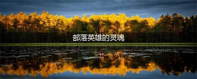 《魔兽世界怀旧服》部落英雄的灵魂获取攻略 部落悲伤沼泽16格包任务(部落英雄的灵魂)
