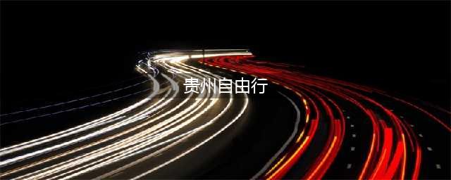 本地人推荐——超全贵州旅游自由行攻略（2024最新攻略！）(贵州自由行)