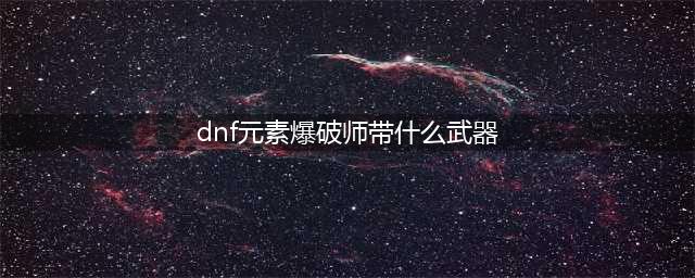 《dnf》元素爆破师带什么武器