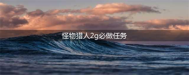 怪物猎人2g集会所关键任务