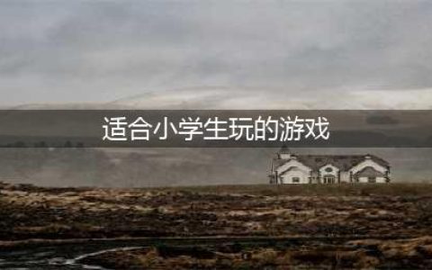 2022小学生爱玩的游戏有什么 适合小学生玩的游戏排行榜top10(适合小学生玩的游戏)