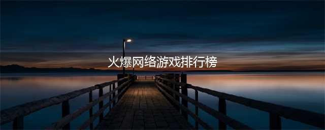 十大大型游戏排行榜榜单推荐2022 火爆的大型手机游戏前十名(火爆网络游戏排行榜)