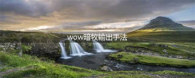 《魔兽世界怀旧服》暗牧输出手法是什么 暗牧输出手法介绍(wow暗牧输出手法)