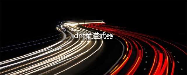 dnf柔道家带什么武器好 dnf柔道家武器推荐