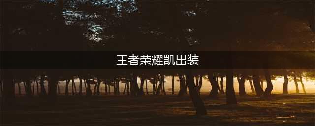 王者荣耀凯怎么出装 凯出装推荐(王者荣耀凯出装)