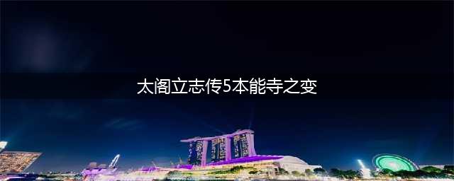 《太阁立志传5DX》本能寺之变触发条件一览 本能寺之变怎么触发