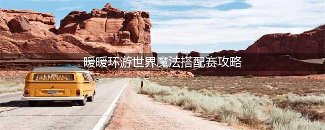 《暖暖环游世界》魔法搭配赛攻略