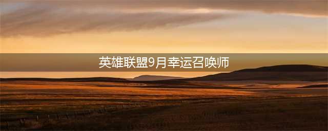 《LOL》9月幸运召唤师活动地址一览 9月幸运召唤师活动地址详解(英雄联盟9月幸运召唤师)