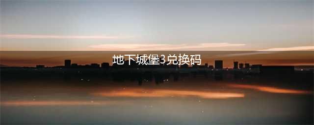 《地下城堡3》兑换码大全2023
