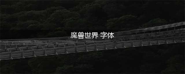 魔兽世界字体怎么修改-字体修改教程(魔兽世界 字体)