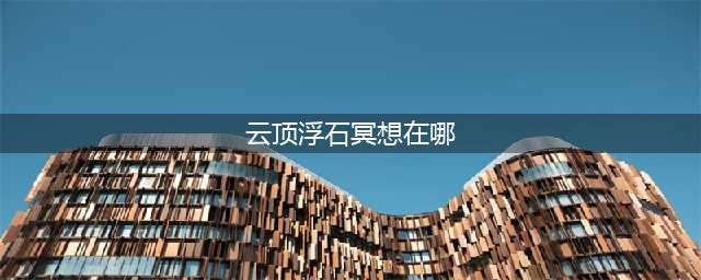 光遇云顶浮石冥想地在哪里(云顶浮石冥想在哪)