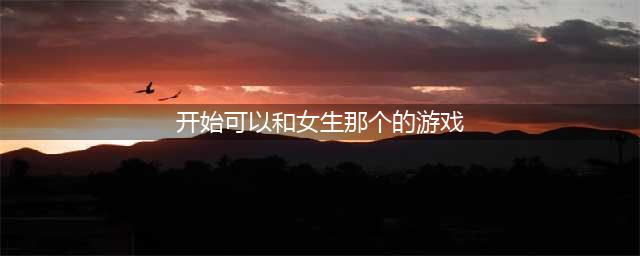 2022有什么游戏可以对女生做一些有趣的事情 和女生互动的游戏推荐(开始可以和女生那个的游戏)
